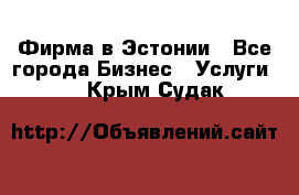 Фирма в Эстонии - Все города Бизнес » Услуги   . Крым,Судак